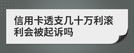 信用卡透支几十万利滚利会被起诉吗