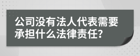 公司没有法人代表需要承担什么法律责任？