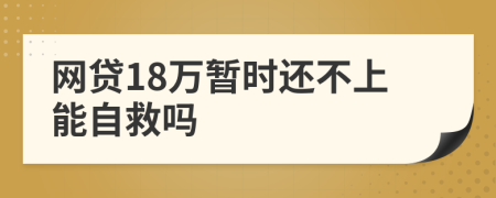 网贷18万暂时还不上能自救吗