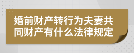婚前财产转行为夫妻共同财产有什么法律规定