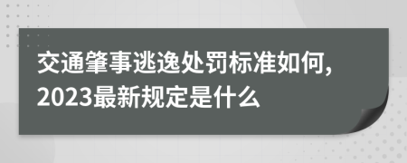 交通肇事逃逸处罚标准如何,2023最新规定是什么