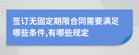 签订无固定期限合同需要满足哪些条件,有哪些规定