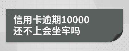 信用卡逾期10000还不上会坐牢吗