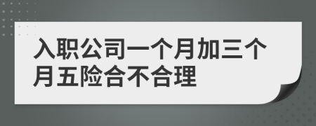 入职公司一个月加三个月五险合不合理