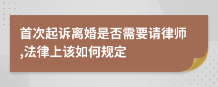 首次起诉离婚是否需要请律师,法律上该如何规定