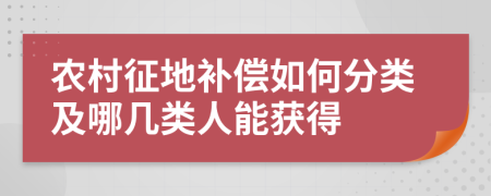 农村征地补偿如何分类及哪几类人能获得