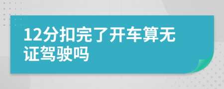 12分扣完了开车算无证驾驶吗