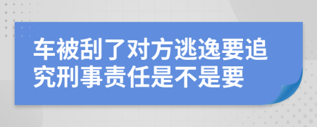 车被刮了对方逃逸要追究刑事责任是不是要