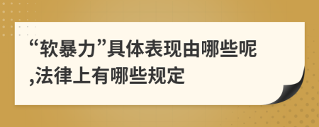 “软暴力”具体表现由哪些呢,法律上有哪些规定