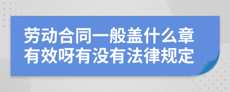 劳动合同一般盖什么章有效呀有没有法律规定