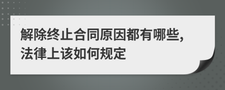 解除终止合同原因都有哪些,法律上该如何规定