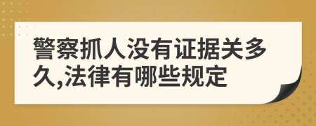 警察抓人没有证据关多久,法律有哪些规定