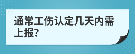 通常工伤认定几天内需上报？