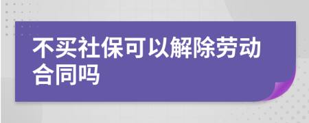 不买社保可以解除劳动合同吗