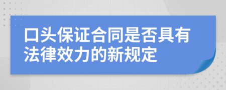 口头保证合同是否具有法律效力的新规定