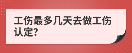 工伤最多几天去做工伤认定？