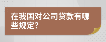 在我国对公司贷款有哪些规定?