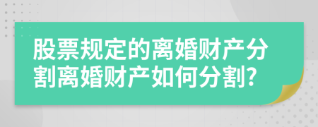 股票规定的离婚财产分割离婚财产如何分割?