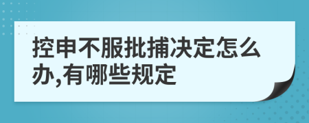 控申不服批捕决定怎么办,有哪些规定