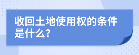 收回土地使用权的条件是什么？