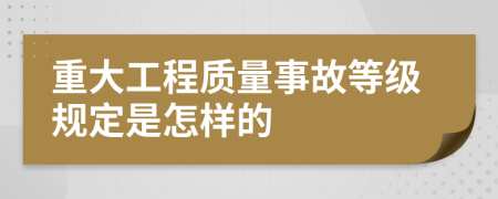 重大工程质量事故等级规定是怎样的