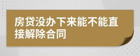 房贷没办下来能不能直接解除合同