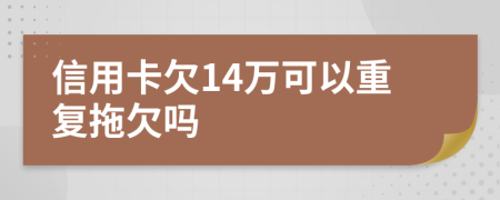 信用卡欠14万可以重复拖欠吗