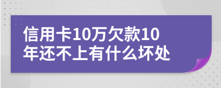 信用卡10万欠款10年还不上有什么坏处