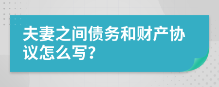 夫妻之间债务和财产协议怎么写？