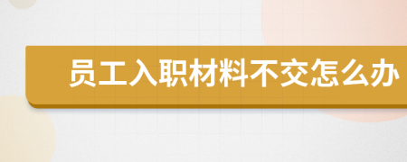 员工入职材料不交怎么办