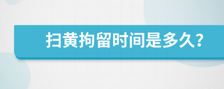 扫黄拘留时间是多久？