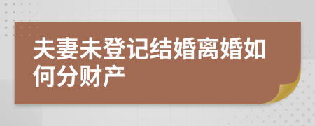 夫妻未登记结婚离婚如何分财产