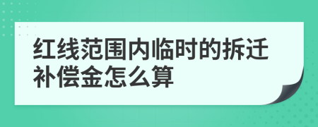 红线范围内临时的拆迁补偿金怎么算