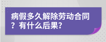 病假多久解除劳动合同？有什么后果？