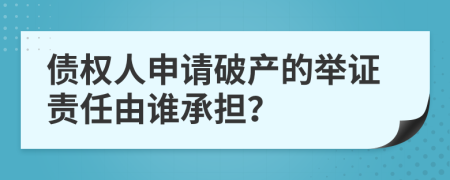 债权人申请破产的举证责任由谁承担？