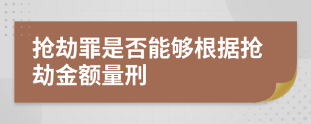 抢劫罪是否能够根据抢劫金额量刑