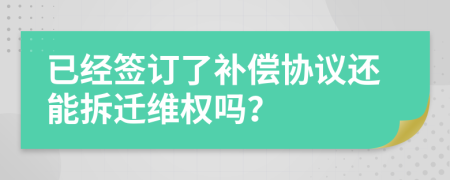 已经签订了补偿协议还能拆迁维权吗？