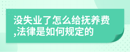 没失业了怎么给抚养费,法律是如何规定的