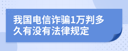 我国电信诈骗1万判多久有没有法律规定