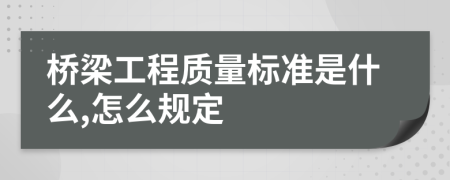 桥梁工程质量标准是什么,怎么规定