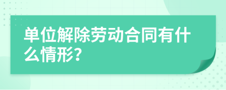 单位解除劳动合同有什么情形？