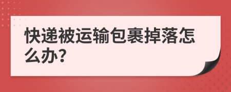 快递被运输包裹掉落怎么办？