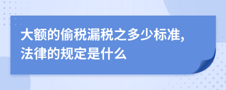 大额的偷税漏税之多少标准,法律的规定是什么