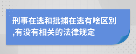 刑事在逃和批捕在逃有啥区別,有没有相关的法律规定