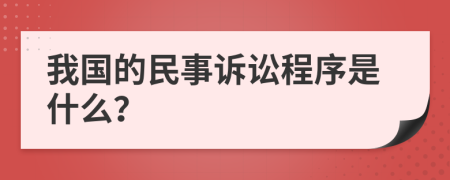 我国的民事诉讼程序是什么？
