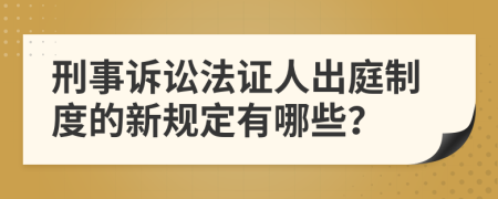 刑事诉讼法证人出庭制度的新规定有哪些？