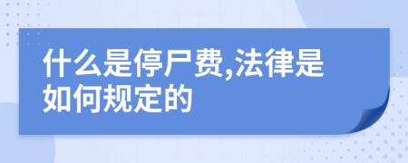 什么是停尸费,法律是如何规定的