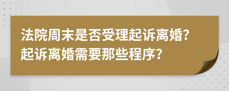 法院周末是否受理起诉离婚？起诉离婚需要那些程序？