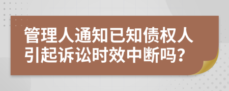 管理人通知已知债权人引起诉讼时效中断吗？