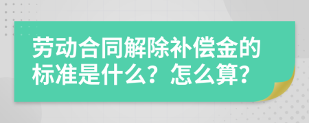 劳动合同解除补偿金的标准是什么？怎么算？